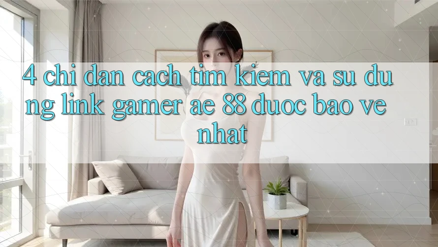 4. Chỉ dẫn Cách Tìm kiếm Và Sử Dụng Link Gamer AE 88 Được bảo vệ nhất 4. Chỉ dẫn Cách Tìm kiếm Và Sử Dụng Link Gamer AE 88 Được bảo vệ nhất