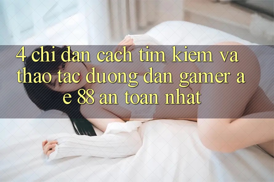 4. Chỉ dẫn Cách Tìm kiếm Và Thao tác Đường dẫn Gamer AE 88 An Toàn nhất 4. Chỉ dẫn Cách Tìm kiếm Và Thao tác Đường dẫn Gamer AE 88 An Toàn nhất