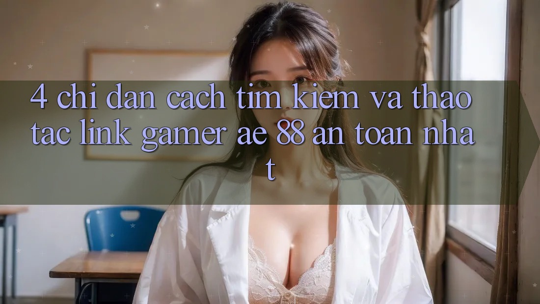 4. Chỉ dẫn Cách Tìm kiếm Và Thao tác Link Gamer AE 88 An Toàn nhất