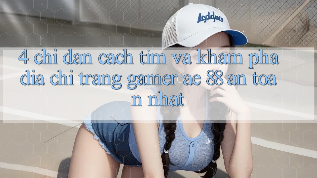 4. Chỉ dẫn Cách Tìm Và Khám phá Địa chỉ trang Gamer AE 88 An Toàn nhất 4. Chỉ dẫn Cách Tìm Và Khám phá Địa chỉ trang Gamer AE 88 An Toàn nhất
