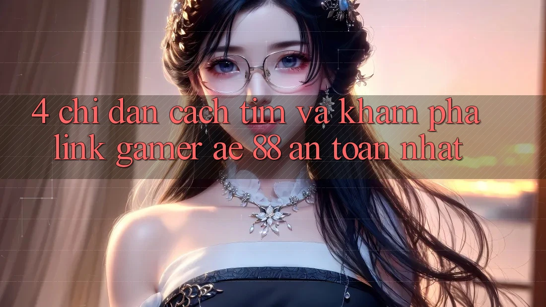 4. Chỉ dẫn Cách Tìm Và Khám phá Link Gamer AE 88 An Toàn nhất 4. Chỉ dẫn Cách Tìm Và Khám phá Link Gamer AE 88 An Toàn nhất