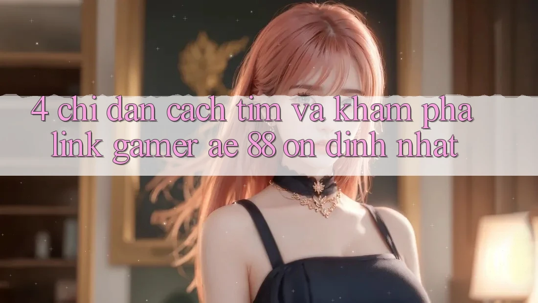 4. Chỉ dẫn Cách Tìm Và Khám phá Link Gamer AE 88 Ổn định nhất 4. Chỉ dẫn Cách Tìm Và Khám phá Link Gamer AE 88 Ổn định nhất