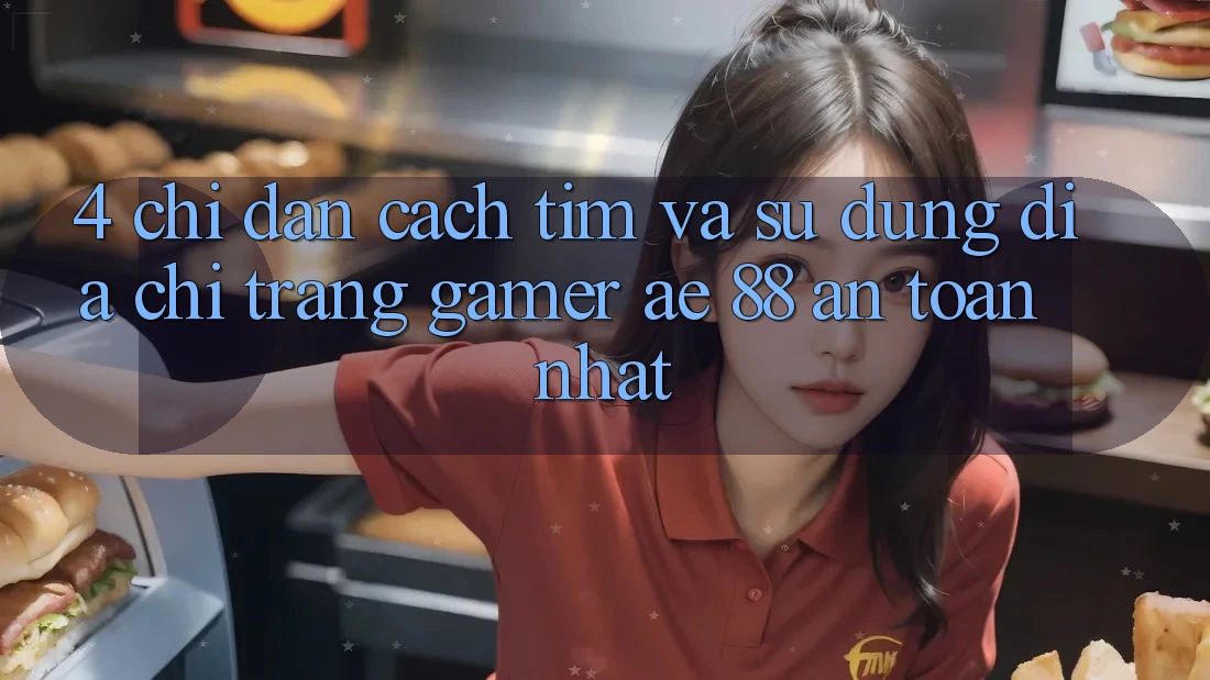 4. Chỉ dẫn Cách Tìm Và Sử Dụng Địa chỉ trang Gamer AE 88 An Toàn nhất