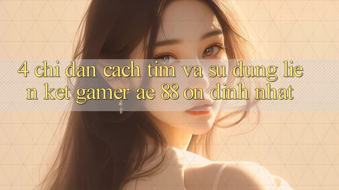 4. Chỉ dẫn Cách Tìm Và Sử Dụng Liên kết Gamer AE 88 Ổn định nhất 4. Chỉ dẫn Cách Tìm Và Sử Dụng Liên kết Gamer AE 88 Ổn định nhất