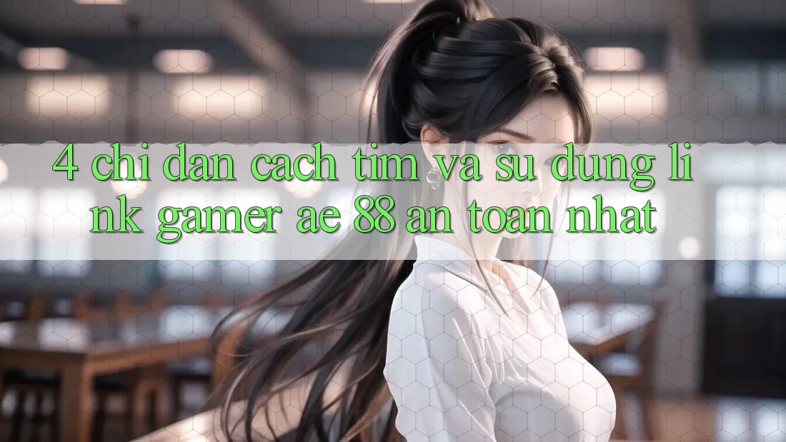 4. Chỉ dẫn Cách Tìm Và Sử Dụng Link Gamer AE 88 An Toàn nhất 4. Chỉ dẫn Cách Tìm Và Sử Dụng Link Gamer AE 88 An Toàn nhất