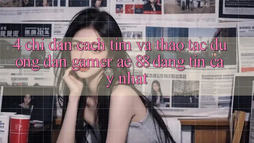 4. Chỉ dẫn Cách Tìm Và Thao tác Đường dẫn Gamer AE 88 Đáng tin cậy nhất 4. Chỉ dẫn Cách Tìm Và Thao tác Đường dẫn Gamer AE 88 Đáng tin cậy nhất