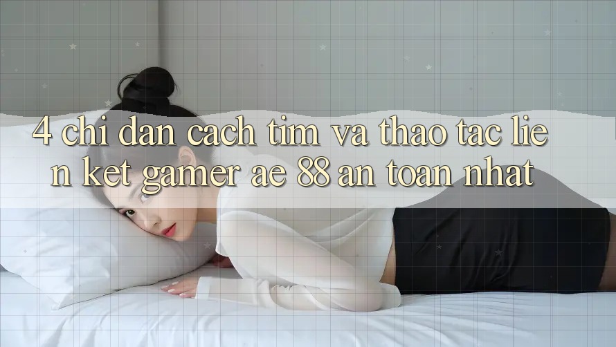 4. Chỉ dẫn Cách Tìm Và Thao tác Liên kết Gamer AE 88 An toàn nhất 4. Chỉ dẫn Cách Tìm Và Thao tác Liên kết Gamer AE 88 An toàn nhất