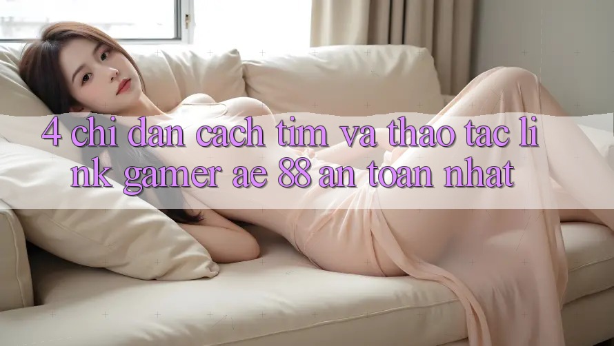 4. Chỉ dẫn Cách Tìm Và Thao tác Link Gamer AE 88 An Toàn nhất 4. Chỉ dẫn Cách Tìm Và Thao tác Link Gamer AE 88 An Toàn nhất