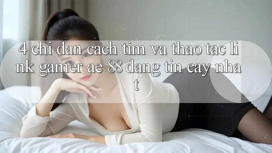 4. Chỉ dẫn Cách Tìm Và Thao tác Link Gamer AE 88 Đáng tin cậy nhất 4. Chỉ dẫn Cách Tìm Và Thao tác Link Gamer AE 88 Đáng tin cậy nhất