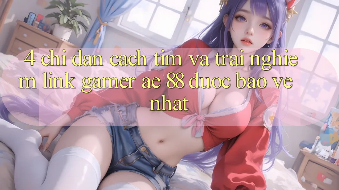 4. Chỉ dẫn Cách Tìm Và Trải nghiệm Link Gamer AE 88 Được bảo vệ nhất