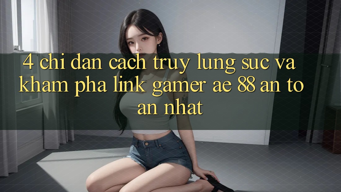 4. Chỉ dẫn Cách Truy lùng sục Và Khám phá Link Gamer AE 88 An Toàn nhất 4. Chỉ dẫn Cách Truy lùng sục Và Khám phá Link Gamer AE 88 An Toàn nhất