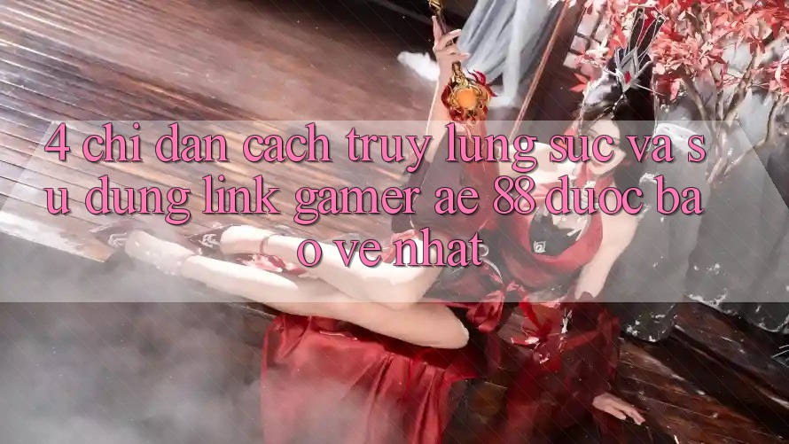 4. Chỉ dẫn Cách Truy lùng sục Và Sử Dụng Link Gamer AE 88 Được bảo vệ nhất 4. Chỉ dẫn Cách Truy lùng sục Và Sử Dụng Link Gamer AE 88 Được bảo vệ nhất