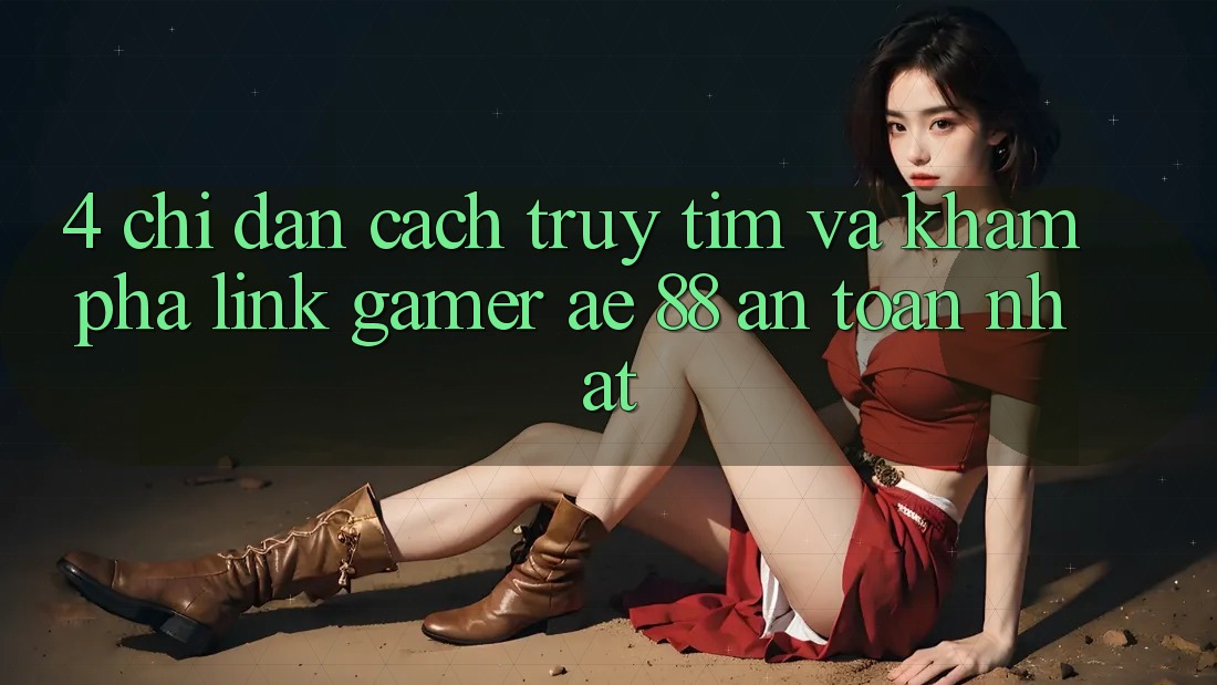 4. Chỉ dẫn Cách Truy tìm Và Khám phá Link Gamer AE 88 An Toàn nhất 4. Chỉ dẫn Cách Truy tìm Và Khám phá Link Gamer AE 88 An Toàn nhất