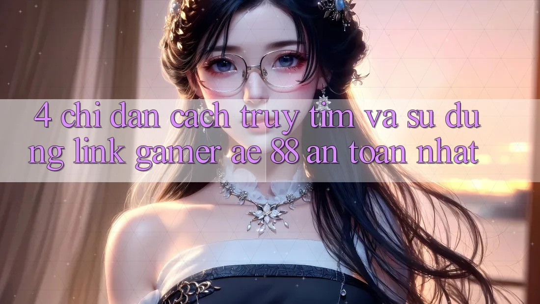 4. Chỉ dẫn Cách Truy tìm Và Sử Dụng Link Gamer AE 88 An Toàn nhất