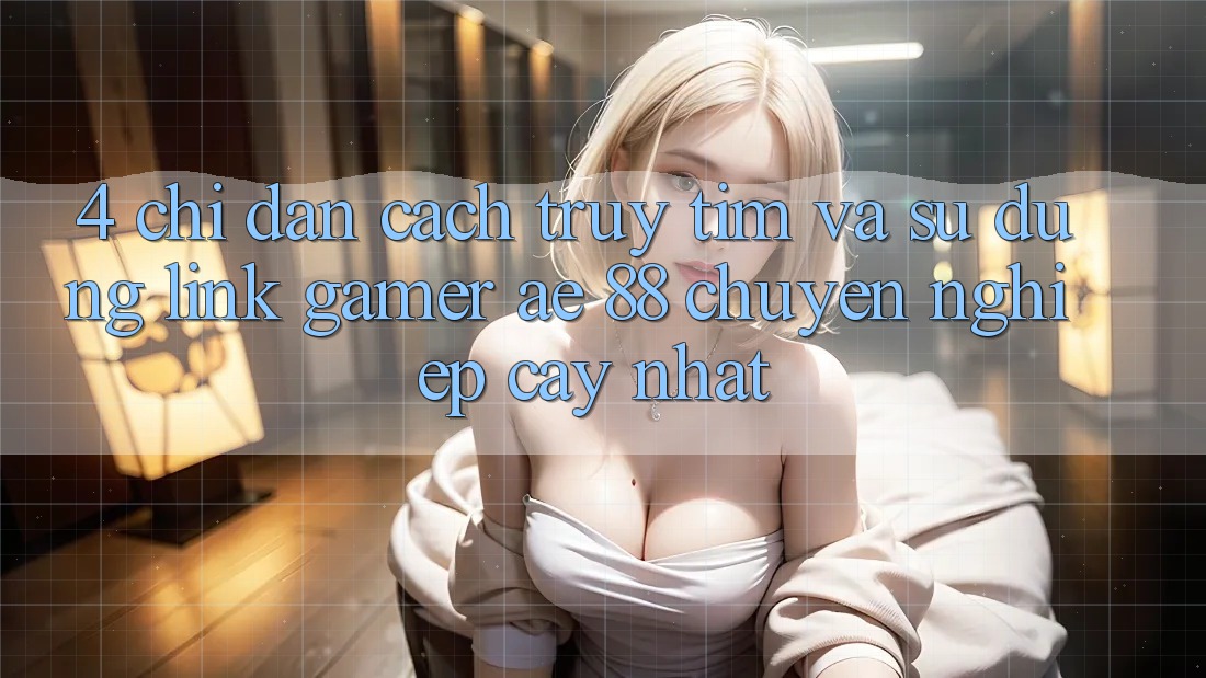4. Chỉ dẫn Cách Truy tìm Và Sử Dụng Link Gamer AE 88 Chuyên nghiệp cậy nhất