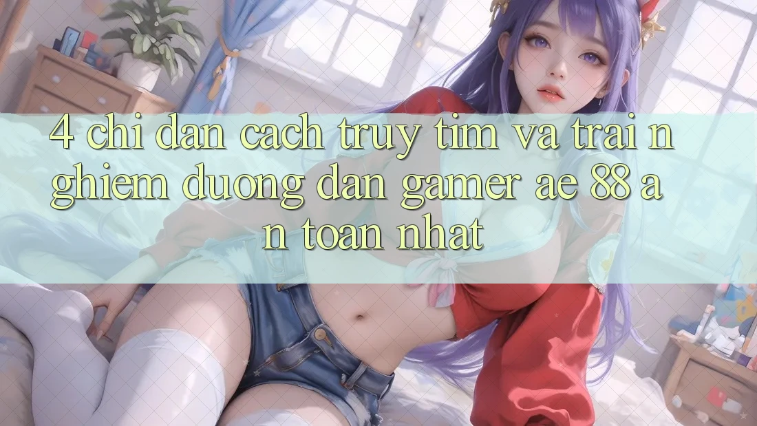 4. Chỉ dẫn Cách Truy tìm Và Trải nghiệm Đường dẫn Gamer AE 88 An Toàn nhất