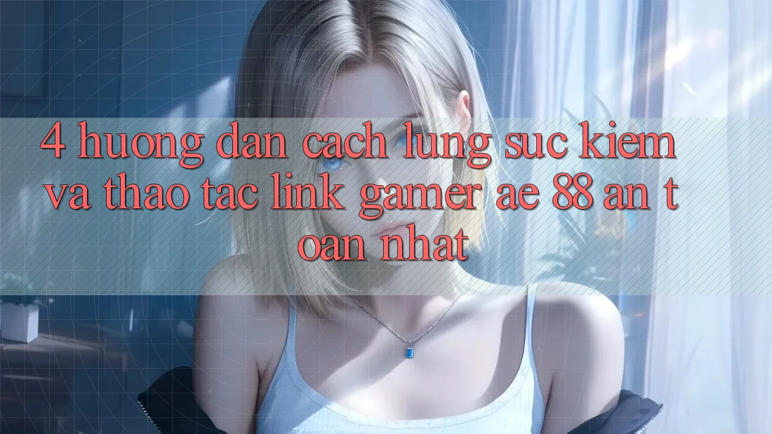 4. Hướng Dẫn Cách Lùng sục kiếm Và Thao tác Link Gamer AE 88 An Toàn nhất 4. Hướng Dẫn Cách Lùng sục kiếm Và Thao tác Link Gamer AE 88 An Toàn nhất
