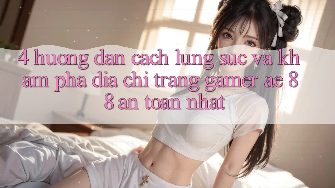 4. Hướng Dẫn Cách Lùng sục Và Khám phá Địa chỉ trang Gamer AE 88 An Toàn nhất