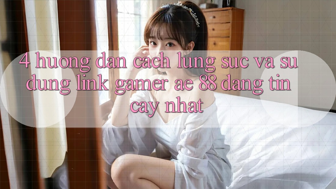 4. Hướng dẫn Cách Lùng sục Và Sử Dụng Link Gamer AE 88 Đáng tin cậy nhất