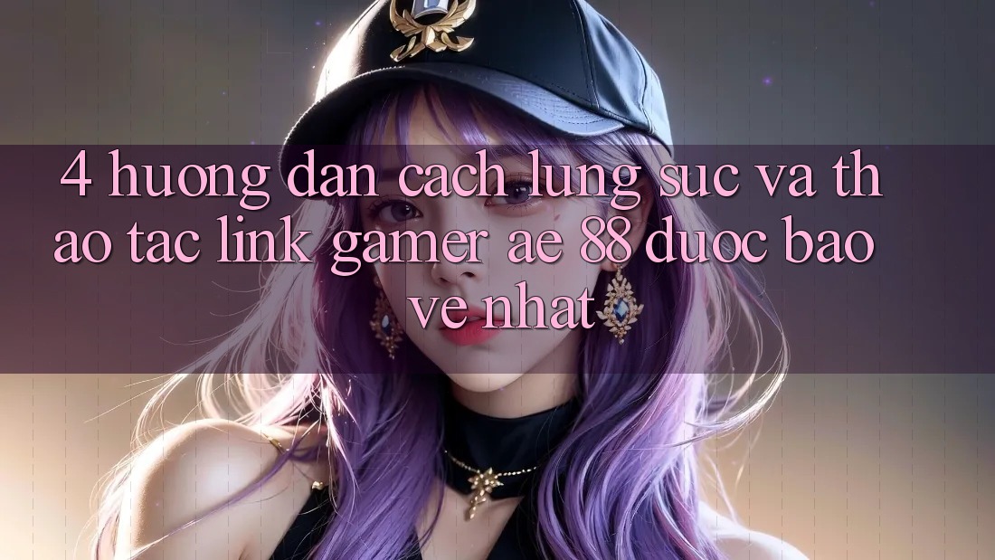 4. Hướng Dẫn Cách Lùng sục Và Thao tác Link Gamer AE 88 Được bảo vệ nhất 4. Hướng Dẫn Cách Lùng sục Và Thao tác Link Gamer AE 88 Được bảo vệ nhất
