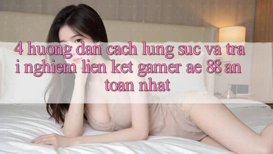 4. Hướng Dẫn Cách Lùng sục Và Trải nghiệm Liên kết Gamer AE 88 An Toàn nhất 4. Hướng Dẫn Cách Lùng sục Và Trải nghiệm Liên kết Gamer AE 88 An Toàn nhất