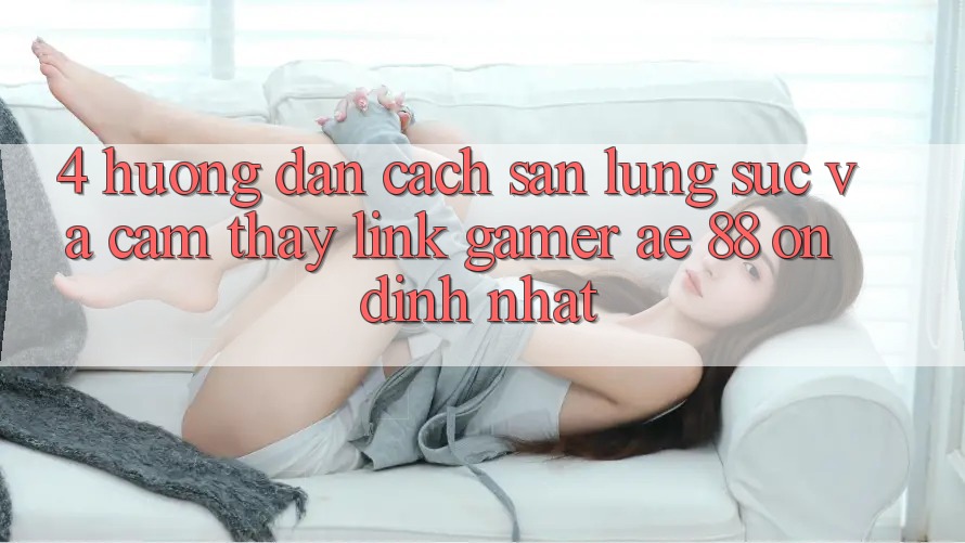 4. Hướng Dẫn Cách Săn lùng sục Và Cảm thấy Link Gamer AE 88 Ổn định nhất 4. Hướng Dẫn Cách Săn lùng sục Và Cảm thấy Link Gamer AE 88 Ổn định nhất