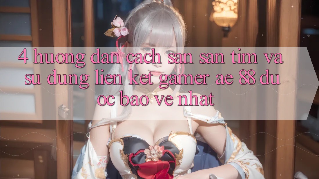 4. Hướng Dẫn Cách Săn săn tìm Và Sử Dụng Liên kết Gamer AE 88 Được bảo vệ nhất 4. Hướng Dẫn Cách Săn săn tìm Và Sử Dụng Liên kết Gamer AE 88 Được bảo vệ nhất