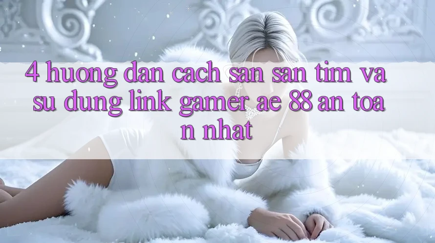 4. Hướng Dẫn Cách Săn săn tìm Và Sử Dụng Link Gamer AE 88 An Toàn nhất