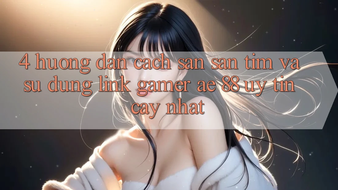 4. Hướng Dẫn Cách Săn săn tìm Và Sử Dụng Link Gamer AE 88 Uy tín cậy nhất