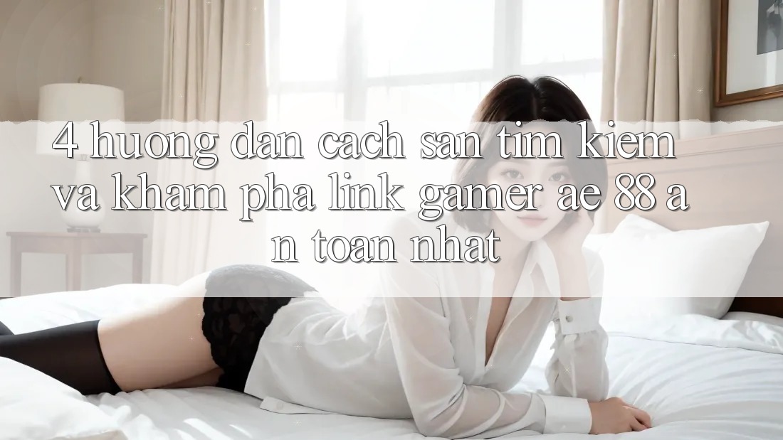 4. Hướng Dẫn Cách Săn tìm kiếm Và Khám phá Link Gamer AE 88 An Toàn nhất 4. Hướng Dẫn Cách Săn tìm kiếm Và Khám phá Link Gamer AE 88 An Toàn nhất