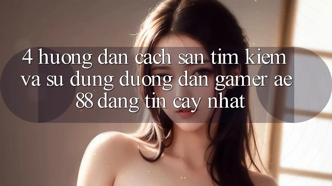 4. Hướng Dẫn Cách Săn tìm kiếm Và Sử Dụng Đường dẫn Gamer AE 88 Đáng tin cậy nhất 4. Hướng Dẫn Cách Săn tìm kiếm Và Sử Dụng Đường dẫn Gamer AE 88 Đáng tin cậy nhất