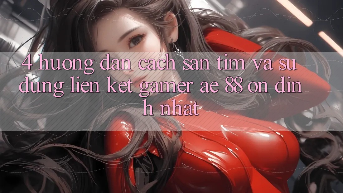 4. Hướng Dẫn Cách Săn tìm Và Sử Dụng Liên kết Gamer AE 88 Ổn định nhất 4. Hướng Dẫn Cách Săn tìm Và Sử Dụng Liên kết Gamer AE 88 Ổn định nhất