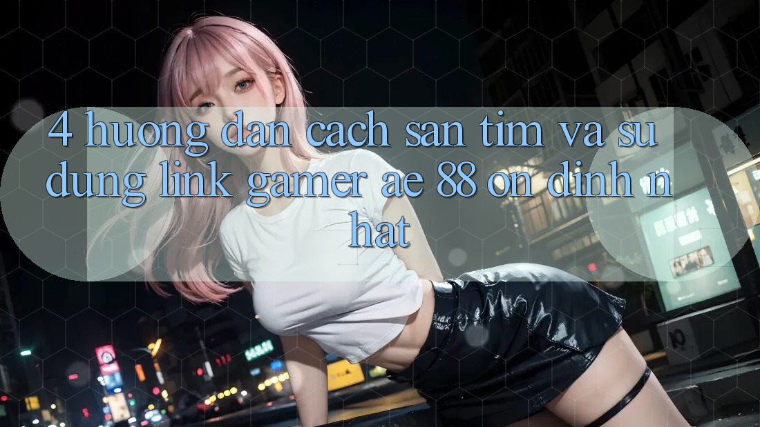 4. Hướng dẫn Cách Săn tìm Và Sử Dụng Link Gamer AE 88 Ổn định nhất 4. Hướng dẫn Cách Săn tìm Và Sử Dụng Link Gamer AE 88 Ổn định nhất