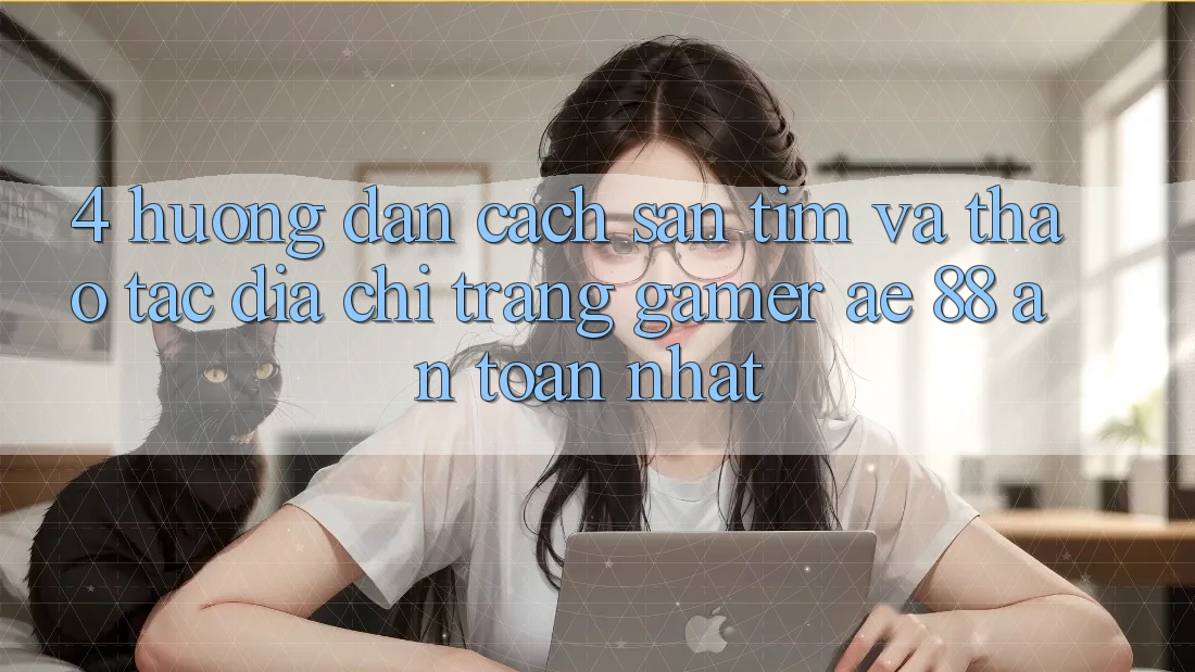 4. Hướng Dẫn Cách Săn tìm Và Thao tác Địa chỉ trang Gamer AE 88 An Toàn nhất