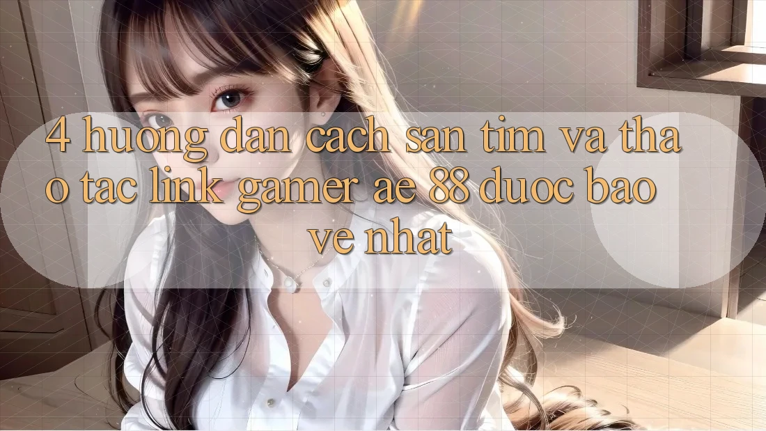 4. Hướng Dẫn Cách Săn tìm Và Thao tác Link Gamer AE 88 Được bảo vệ nhất 4. Hướng Dẫn Cách Săn tìm Và Thao tác Link Gamer AE 88 Được bảo vệ nhất