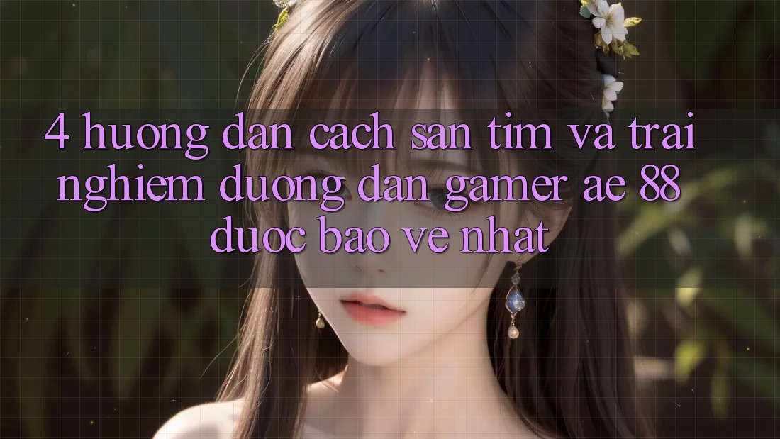 4. Hướng Dẫn Cách Săn tìm Và Trải nghiệm Đường dẫn Gamer AE 88 Được bảo vệ nhất 4. Hướng Dẫn Cách Săn tìm Và Trải nghiệm Đường dẫn Gamer AE 88 Được bảo vệ nhất
