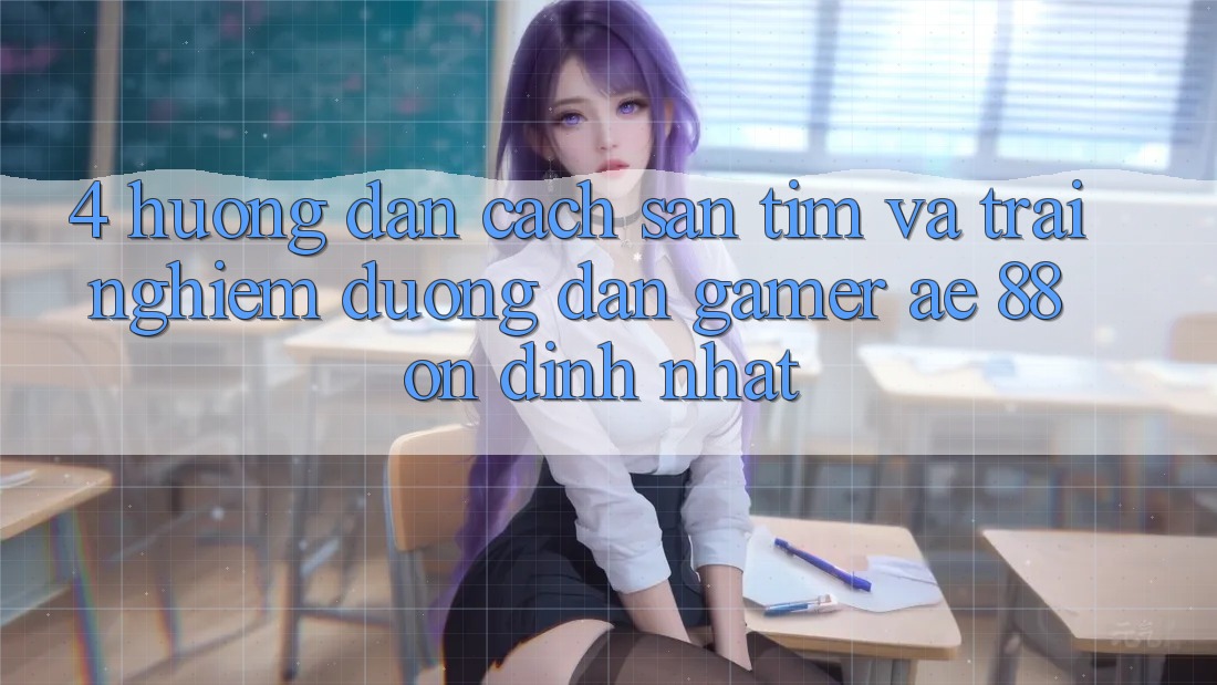 4. Hướng Dẫn Cách Săn tìm Và Trải nghiệm Đường dẫn Gamer AE 88 Ổn định nhất 4. Hướng Dẫn Cách Săn tìm Và Trải nghiệm Đường dẫn Gamer AE 88 Ổn định nhất