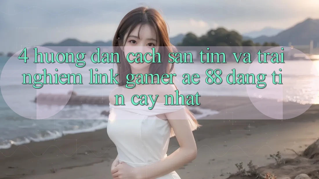 4. Hướng dẫn Cách Săn tìm Và Trải nghiệm Link Gamer AE 88 Đáng tin cậy nhất 4. Hướng dẫn Cách Săn tìm Và Trải nghiệm Link Gamer AE 88 Đáng tin cậy nhất