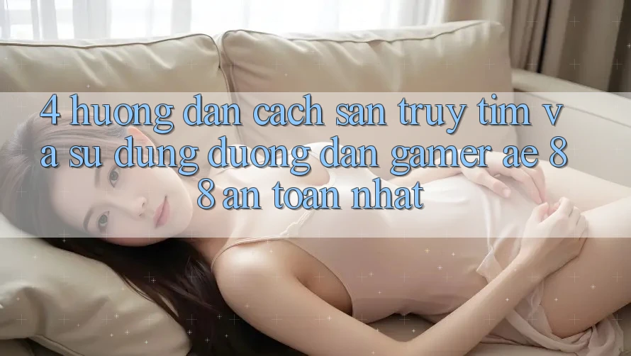 4. Hướng Dẫn Cách Săn truy tìm Và Sử Dụng Đường dẫn Gamer AE 88 An Toàn nhất 4. Hướng Dẫn Cách Săn truy tìm Và Sử Dụng Đường dẫn Gamer AE 88 An Toàn nhất