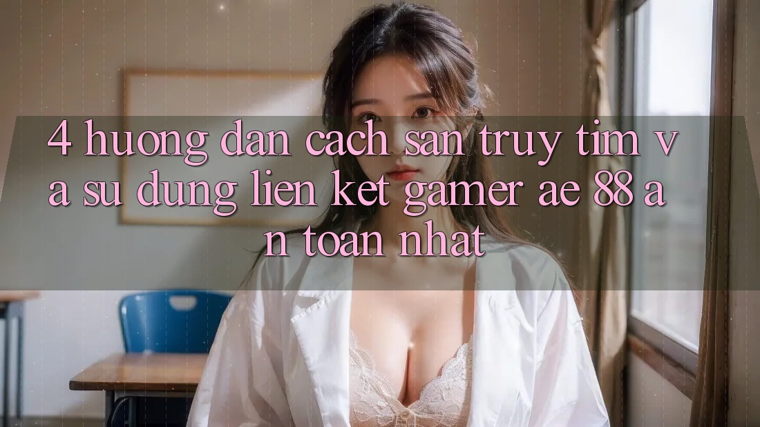 4. Hướng dẫn Cách Săn truy tìm Và Sử Dụng Liên kết Gamer AE 88 An toàn nhất 4. Hướng dẫn Cách Săn truy tìm Và Sử Dụng Liên kết Gamer AE 88 An toàn nhất