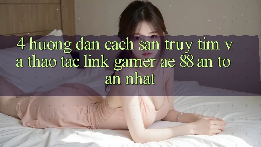 4. Hướng Dẫn Cách Săn truy tìm Và Thao tác Link Gamer AE 88 An Toàn nhất