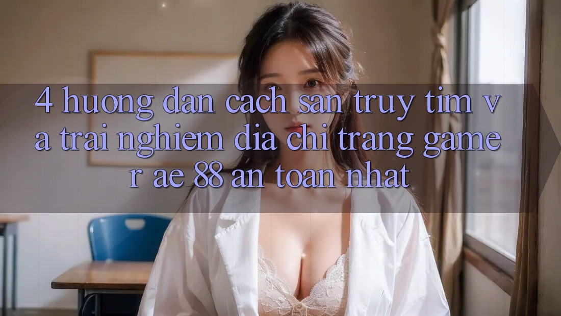 4. Hướng Dẫn Cách Săn truy tìm Và Trải nghiệm Địa chỉ trang Gamer AE 88 An Toàn nhất 4. Hướng Dẫn Cách Săn truy tìm Và Trải nghiệm Địa chỉ trang Gamer AE 88 An Toàn nhất