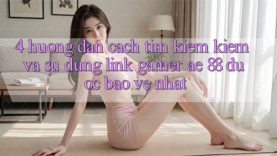 4. Hướng Dẫn Cách Tìm kiếm kiếm Và Sử Dụng Link Gamer AE 88 Được bảo vệ nhất