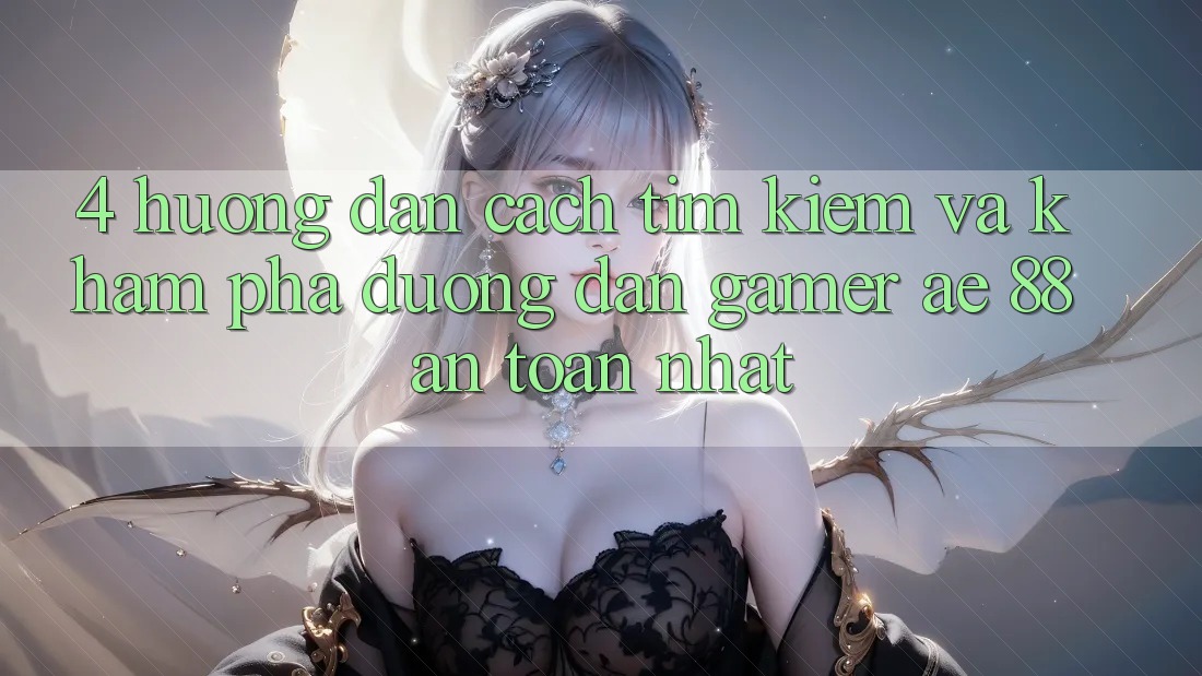 4. Hướng Dẫn Cách Tìm kiếm Và Khám phá Đường dẫn Gamer AE 88 An Toàn nhất 4. Hướng Dẫn Cách Tìm kiếm Và Khám phá Đường dẫn Gamer AE 88 An Toàn nhất
