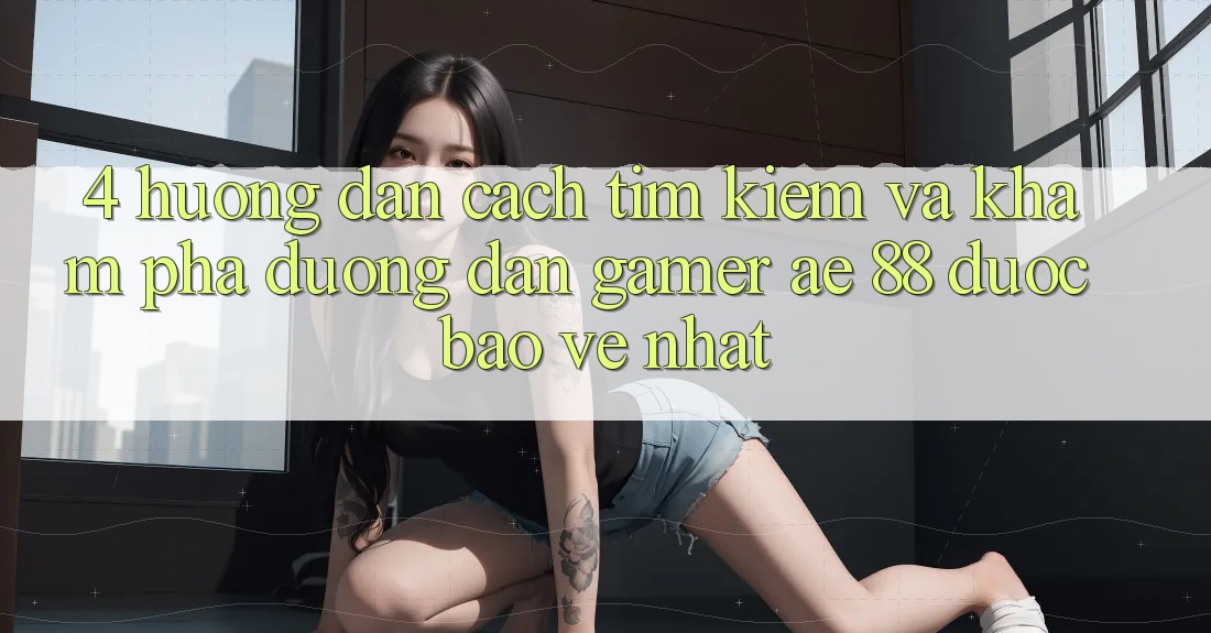 4. Hướng Dẫn Cách Tìm kiếm Và Khám phá Đường dẫn Gamer AE 88 Được bảo vệ nhất 4. Hướng Dẫn Cách Tìm kiếm Và Khám phá Đường dẫn Gamer AE 88 Được bảo vệ nhất