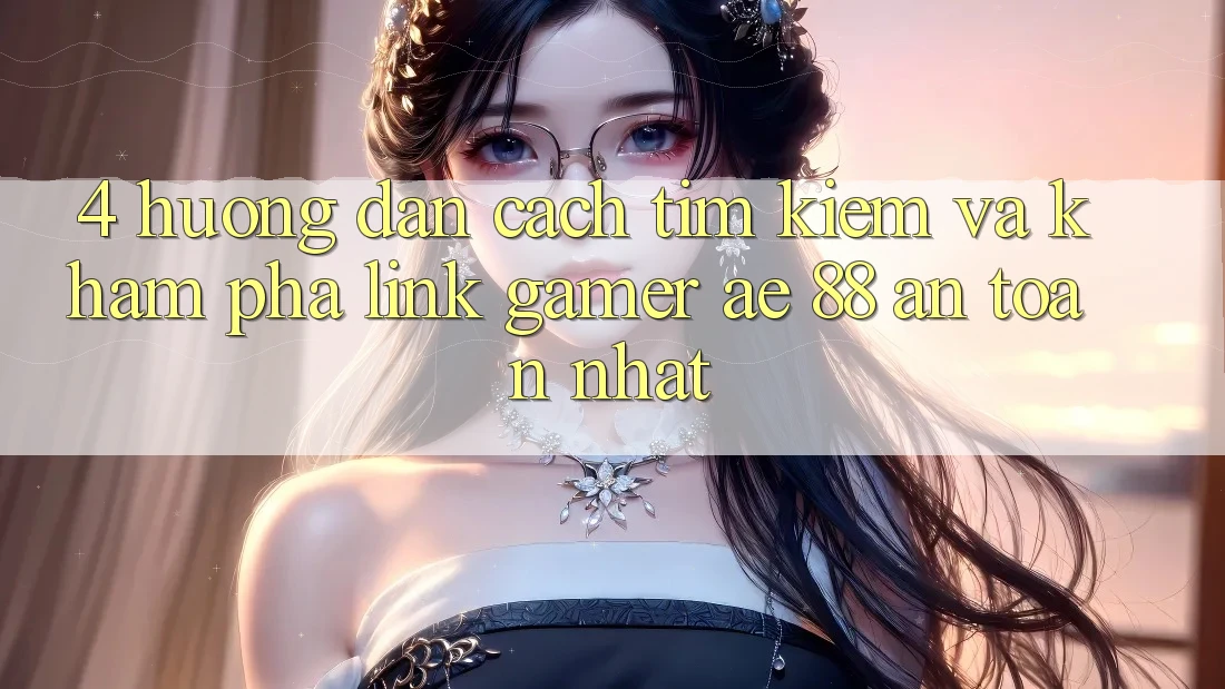4. Hướng Dẫn Cách Tìm kiếm Và Khám phá Link Gamer AE 88 An Toàn nhất 4. Hướng Dẫn Cách Tìm kiếm Và Khám phá Link Gamer AE 88 An Toàn nhất