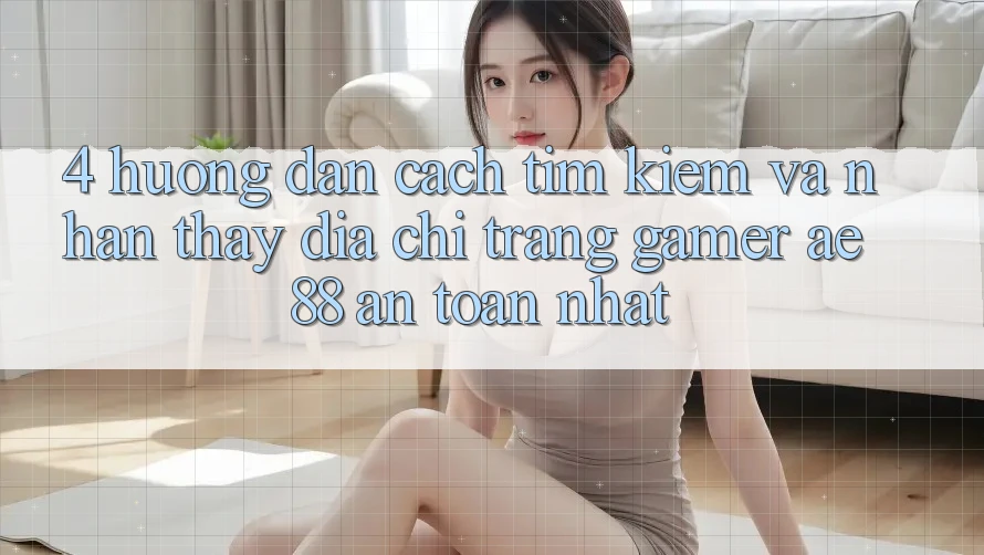 4. Hướng Dẫn Cách Tìm kiếm Và Nhận thấy Địa chỉ trang Gamer AE 88 An Toàn nhất 4. Hướng Dẫn Cách Tìm kiếm Và Nhận thấy Địa chỉ trang Gamer AE 88 An Toàn nhất