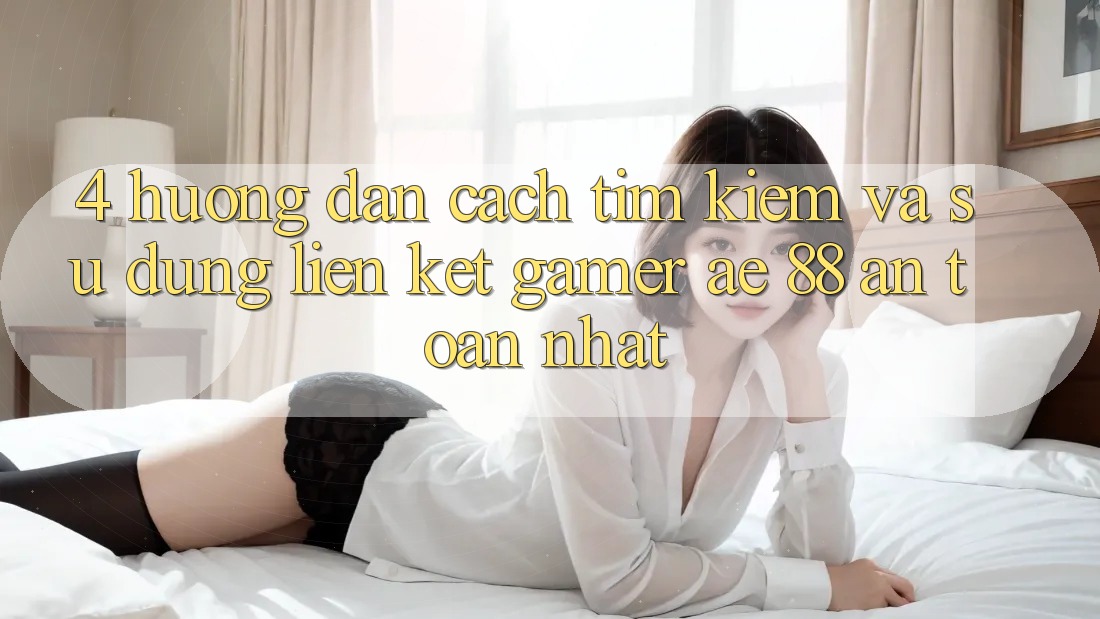 4. Hướng Dẫn Cách Tìm kiếm Và Sử Dụng Liên kết Gamer AE 88 An Toàn nhất