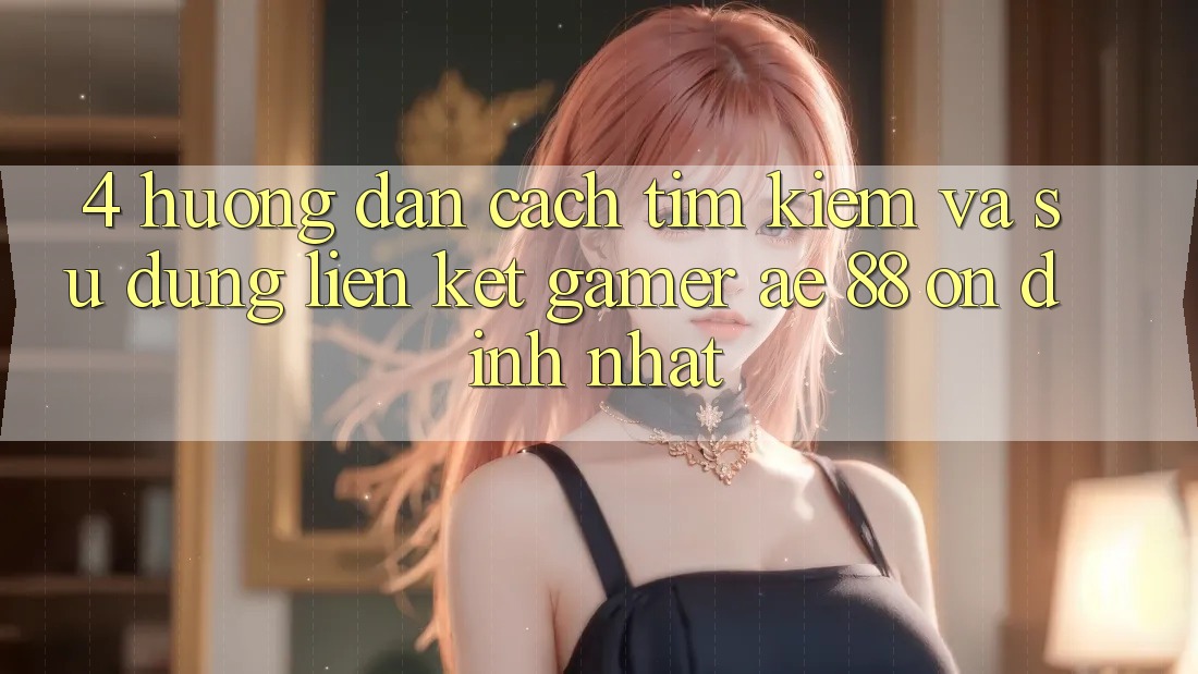 4. Hướng Dẫn Cách Tìm kiếm Và Sử Dụng Liên kết Gamer AE 88 Ổn định nhất