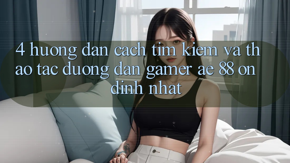 4. Hướng Dẫn Cách Tìm kiếm Và Thao tác Đường dẫn Gamer AE 88 Ổn định nhất 4. Hướng Dẫn Cách Tìm kiếm Và Thao tác Đường dẫn Gamer AE 88 Ổn định nhất